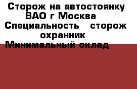 Сторож на автостоянку ВАО г.Москва. › Специальность ­ сторож,охранник › Минимальный оклад ­ 15 000 › Возраст ­ 56 - Московская обл., Москва г. Работа » Резюме   